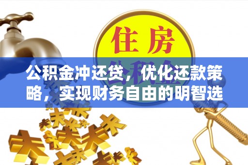 汨罗公积金冲还贷，优化还款策略，实现财务自由的明智选择