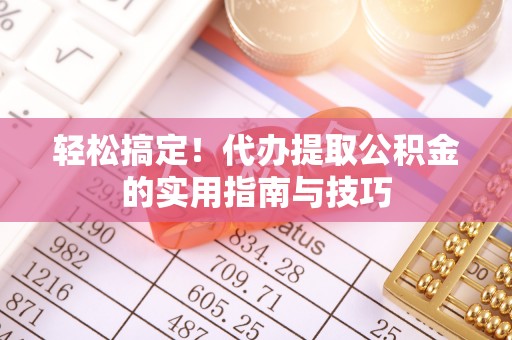 汨罗轻松搞定！代办提取公积金的实用指南与技巧