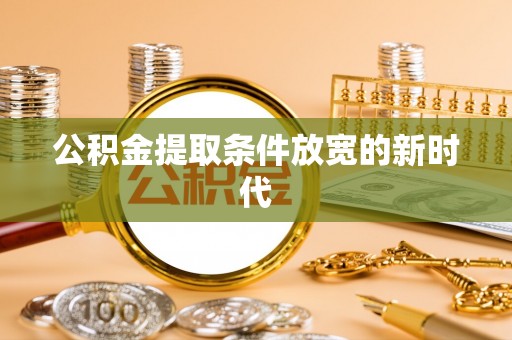 汨罗公积金提取条件放宽的新时代