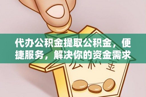 汨罗代办公积金提取公积金，便捷服务，解决你的资金需求