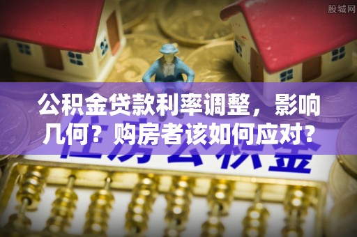 汨罗公积金贷款利率调整，影响几何？购房者该如何应对？