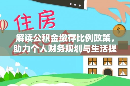 汨罗解读公积金缴存比例政策，助力个人财务规划与生活提升
