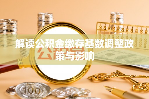 汨罗解读公积金缴存基数调整政策与影响