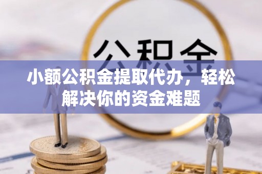 汨罗小额公积金提取代办，轻松解决你的资金难题