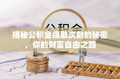 汨罗揭秘公积金提取次数的秘密，你的财富自由之路