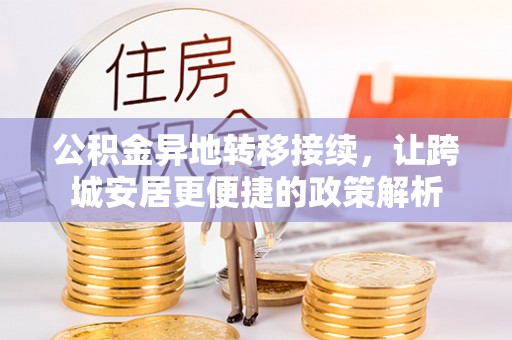 汨罗公积金异地转移接续，让跨城安居更便捷的政策解析