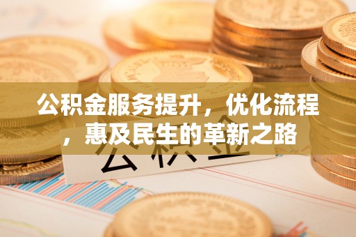 汨罗公积金服务提升，优化流程，惠及民生的革新之路