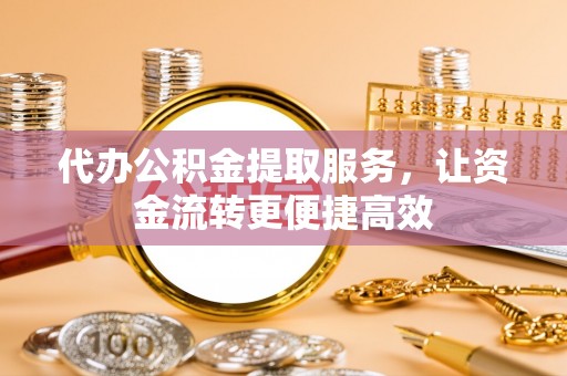 汨罗代办公积金提取服务，让资金流转更便捷高效