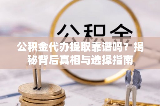 汨罗公积金代办提取靠谱吗？揭秘背后真相与选择指南