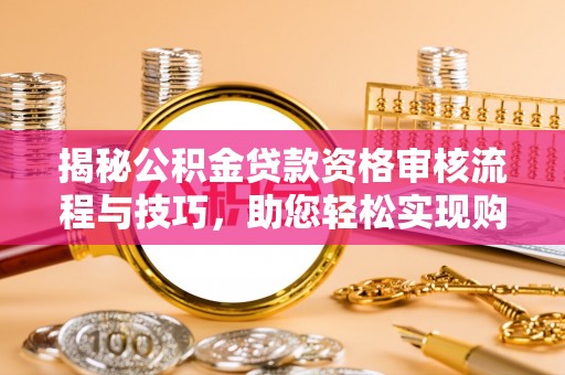 汨罗揭秘公积金贷款资格审核流程与技巧，助您轻松实现购房梦想
