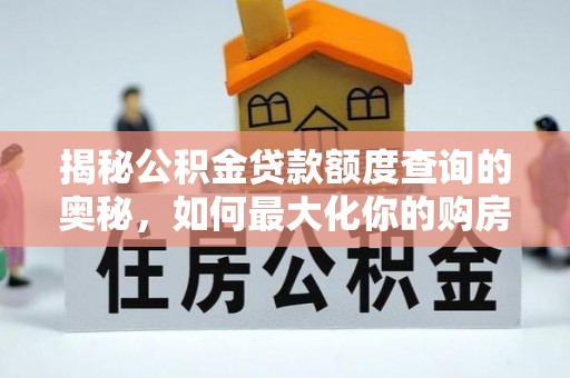 汨罗揭秘公积金贷款额度查询的奥秘，如何最大化你的购房资金