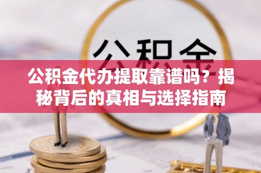 汨罗公积金代办提取靠谱吗？揭秘背后的真相与选择指南