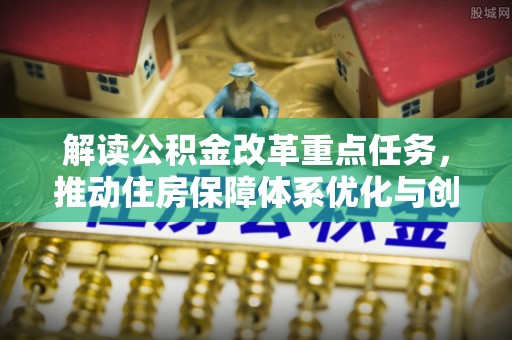 汨罗解读公积金改革重点任务，推动住房保障体系优化与创新