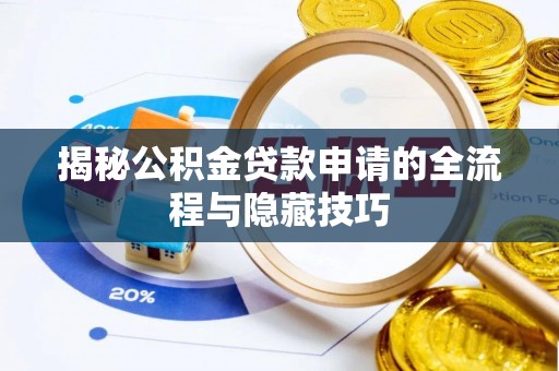 汨罗揭秘公积金贷款申请的全流程与隐藏技巧