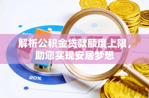 汨罗解析公积金贷款额度上限，助您实现安居梦想