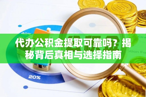 汨罗代办公积金提取可靠吗？揭秘背后真相与选择指南