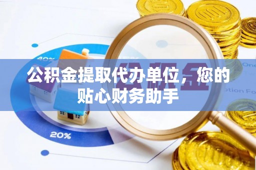 汨罗公积金提取代办单位，您的贴心财务助手
