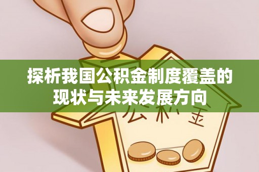 汨罗探析我国公积金制度覆盖的现状与未来发展方向