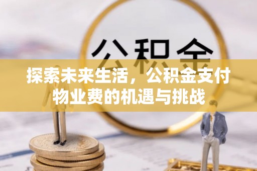 汨罗探索未来生活，公积金支付物业费的机遇与挑战