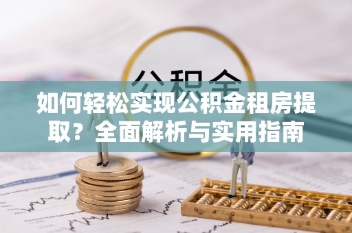 汨罗如何轻松实现公积金租房提取？全面解析与实用指南
