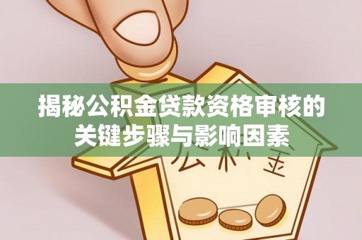 汨罗揭秘公积金贷款资格审核的关键步骤与影响因素