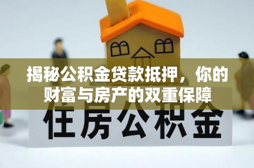 汨罗揭秘公积金贷款抵押，你的财富与房产的双重保障