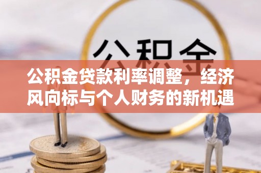 汨罗公积金贷款利率调整，经济风向标与个人财务的新机遇