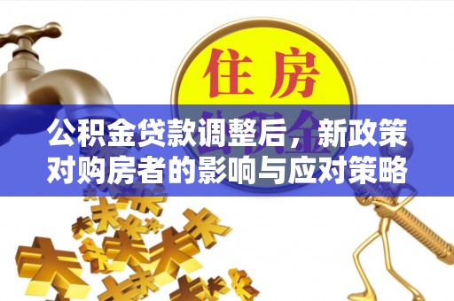 汨罗公积金贷款调整后，新政策对购房者的影响与应对策略