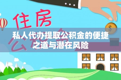 汨罗私人代办提取公积金的便捷之道与潜在风险