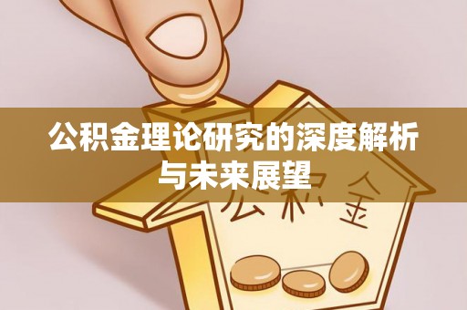汨罗公积金理论研究的深度解析与未来展望