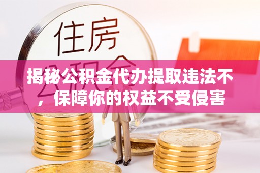 汨罗揭秘公积金代办提取违法不，保障你的权益不受侵害