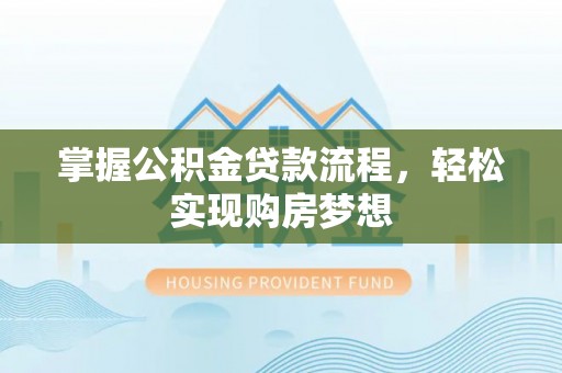 汨罗掌握公积金贷款流程，轻松实现购房梦想