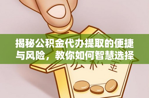 汨罗揭秘公积金代办提取的便捷与风险，教你如何智慧选择
