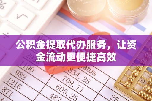 汨罗公积金提取代办服务，让资金流动更便捷高效