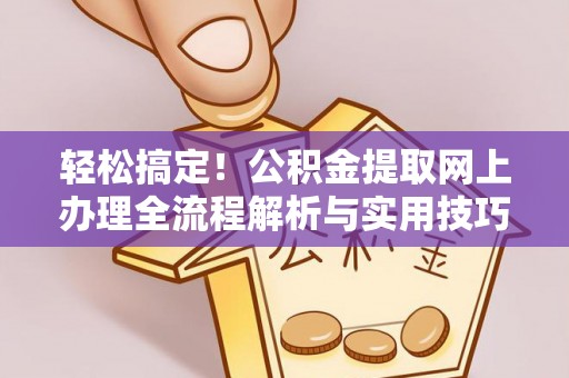 汨罗轻松搞定！公积金提取网上办理全流程解析与实用技巧