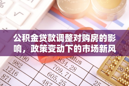 汨罗公积金贷款调整对购房的影响，政策变动下的市场新风向
