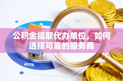 汨罗公积金提取代办单位，如何选择可靠的服务商