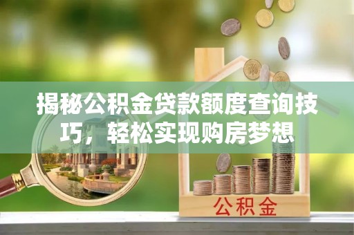 汨罗揭秘公积金贷款额度查询技巧，轻松实现购房梦想
