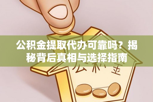 汨罗公积金提取代办可靠吗？揭秘背后真相与选择指南