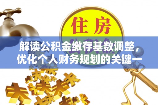 汨罗解读公积金缴存基数调整，优化个人财务规划的关键一步