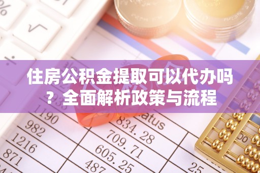 汨罗住房公积金提取可以代办吗？全面解析政策与流程