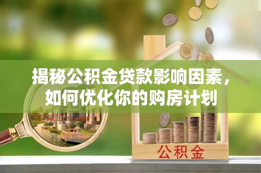 汨罗揭秘公积金贷款影响因素，如何优化你的购房计划