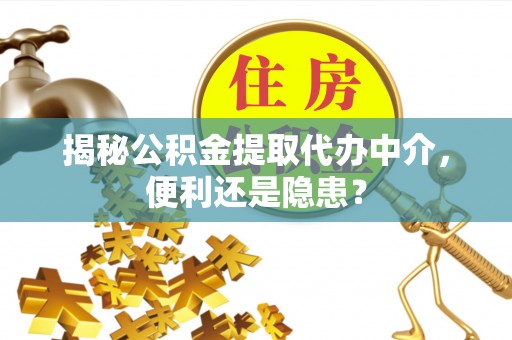 汨罗揭秘公积金提取代办中介，便利还是隐患？