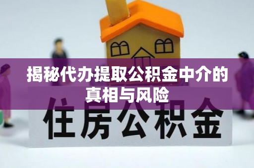 汨罗揭秘代办提取公积金中介的真相与风险