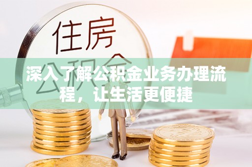 汨罗深入了解公积金业务办理流程，让生活更便捷