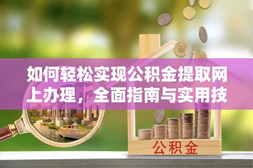 汨罗如何轻松实现公积金提取网上办理，全面指南与实用技巧
