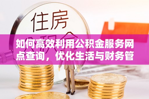 汨罗如何高效利用公积金服务网点查询，优化生活与财务管理