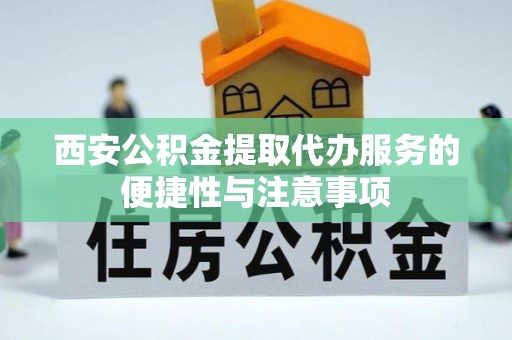 汨罗西安公积金提取代办服务的便捷性与注意事项
