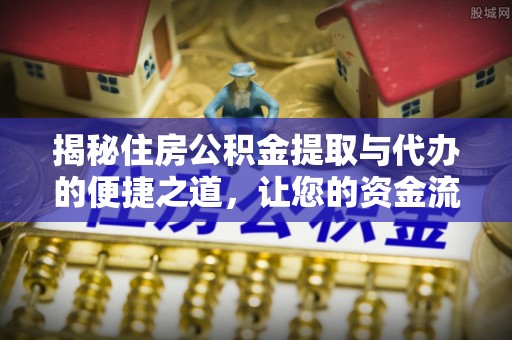 汨罗揭秘住房公积金提取与代办的便捷之道，让您的资金流动更高效