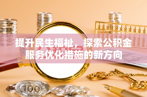 汨罗提升民生福祉，探索公积金服务优化措施的新方向